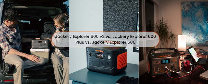 Product Comparison: Jackery Explorer 600 v2 vs. Explorer 600 Plus vs. Explorer 500 - Jackery